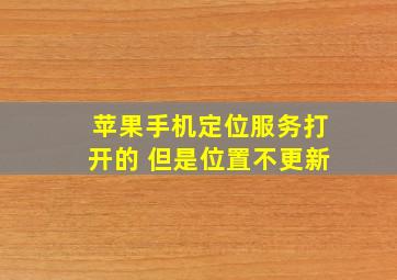 苹果手机定位服务打开的 但是位置不更新